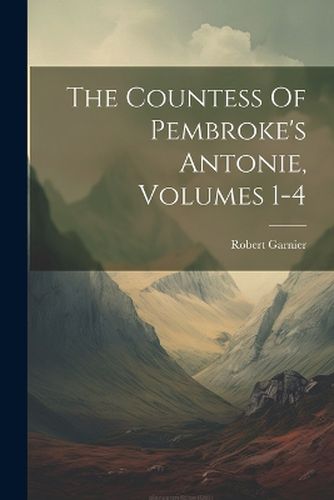 The Countess Of Pembroke's Antonie, Volumes 1-4