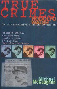 Cover image for True Crime: Rodolfo Walsh and the Role of the Intellectual in Latin American Politics