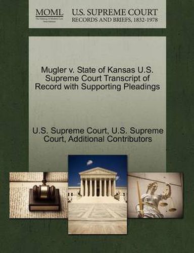 Cover image for Mugler V. State of Kansas U.S. Supreme Court Transcript of Record with Supporting Pleadings