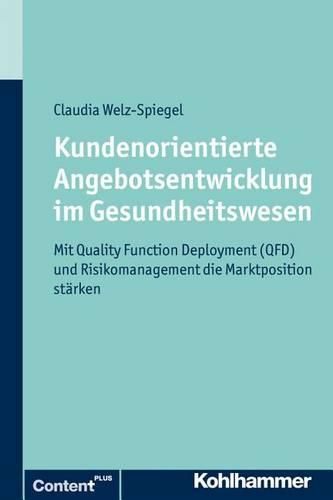 Cover image for Kundenorientierte Angebotsentwicklung Im Gesundheitswesen: Mit Der Adaptierten Qfd-Methode Und Risikomanagement Die Marktposition Starken