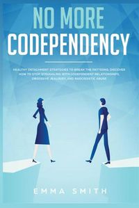 Cover image for No More Codependency: Healthy Detachment Strategies to Break the Pattern. How to Stop Struggling with Codependent Relationships, Obsessive Jealousy, and Narcissistic Abuse