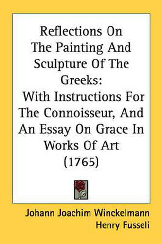 Cover image for Reflections On The Painting And Sculpture Of The Greeks: With Instructions For The Connoisseur, And An Essay On Grace In Works Of Art (1765)