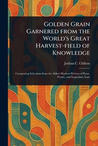 Cover image for Golden Grain Garnered From the World's Great Harvest-field of Knowledge