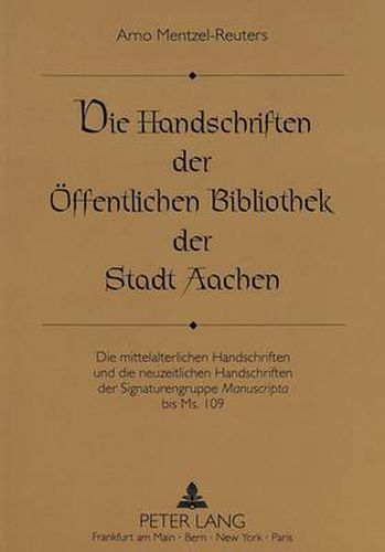 Cover image for Die Handschriften der Oeffentlichen Bibliothek der Stadt Aachen: Die mittelalterlichen Handschriften und die neuzeitlichen Handschriften der Signaturengruppe  Manuscripta  bis Ms. 109