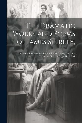 The Dramatic Works and Poems of James Shirley,