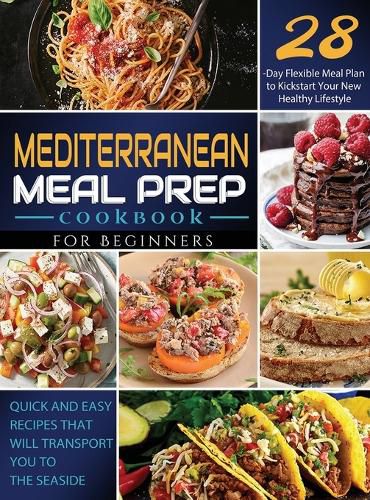 Cover image for Mediterranean Meal Prep Cookbook for Beginners: Quick and Easy Recipes That Will Transport You to the Seaside / 28-Day Flexible Meal Plan to Kickstart Your New Healthy Lifestyle