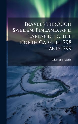 Cover image for Travels Through Sweden, Finland, and Lapland, to the North Cape, in 1798 and 1799