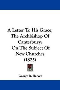 Cover image for A Letter to His Grace, the Archbishop of Canterbury: On the Subject of New Churches (1825)