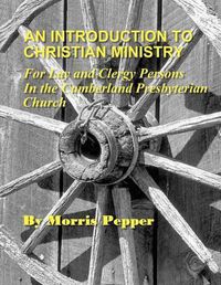 Cover image for An Introduction to Christian Ministry: For Lay and Clergy Persons in the Cumberland Presbyterian Church