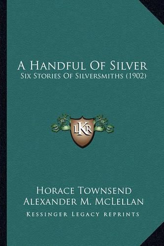 Cover image for A Handful of Silver: Six Stories of Silversmiths (1902)