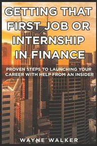 Cover image for Getting That First Job or Internship In Finance: Proven steps to launching your career with help from an insider