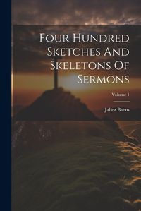 Cover image for Four Hundred Sketches And Skeletons Of Sermons; Volume 1