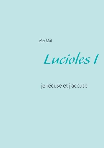 Cover image for Lucioles I: Je recuse et j'accuse