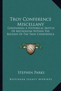 Cover image for Troy Conference Miscellany: Containing a Historical Sketch of Methodism Within the Bounds of the Troy Conference