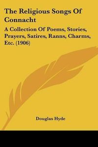 Cover image for The Religious Songs of Connacht: A Collection of Poems, Stories, Prayers, Satires, Ranns, Charms, Etc. (1906)