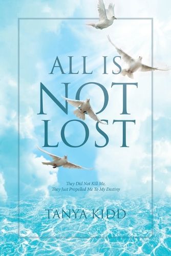 Cover image for All Is Not Lost: They Did Not Kill Me, They Just Propelled Me To My Destiny