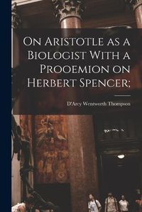 Cover image for On Aristotle as a Biologist With a Prooemion on Herbert Spencer;