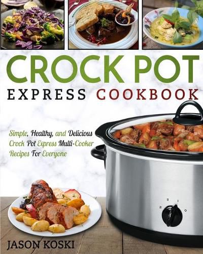 Cover image for Crock Pot Express Cookbook: Simple, Healthy, and Delicious Crock Pot Express Multi- Cooker Recipes For Everyone