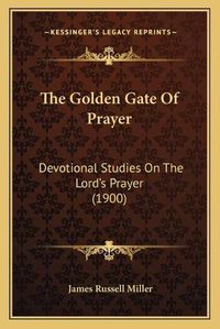 Cover image for The Golden Gate of Prayer: Devotional Studies on the Lord's Prayer (1900)