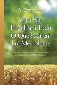 Cover image for Meu Pai Lhes Dara Tudo O Que Pedirem Em Meu Nome: My Father Will Give to You in My Name (Portuguese)