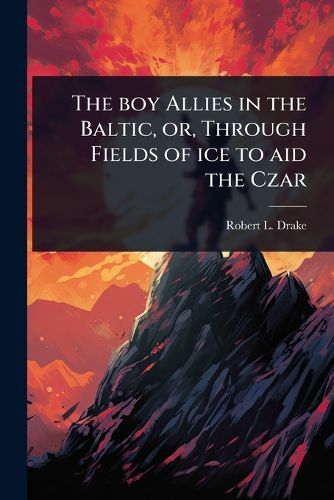 Cover image for The boy Allies in the Baltic, or, Through Fields of ice to aid the Czar