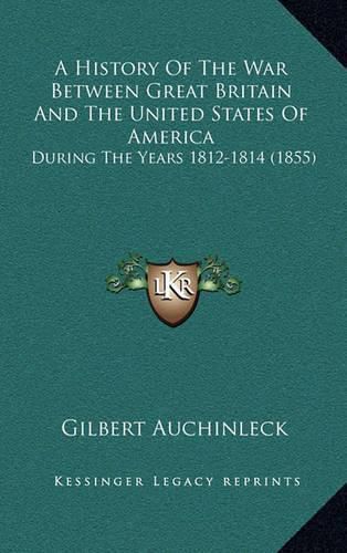 Cover image for A History of the War Between Great Britain and the United States of America: During the Years 1812-1814 (1855)