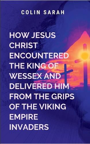 Cover image for How Jesus Christ Encountered the King of Wessex and Delivered Him from the Grips of the Viking Empire Invaders