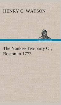 Cover image for The Yankee Tea-party Or, Boston in 1773