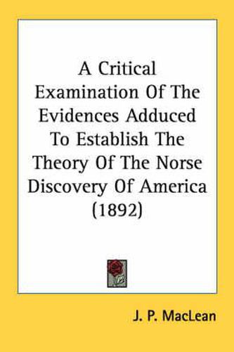A Critical Examination of the Evidences Adduced to Establish the Theory of the Norse Discovery of America (1892)