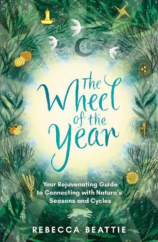 The Wheel of the Year: A Nurturing Guide to Rediscovering Nature's Cycles and Seasons