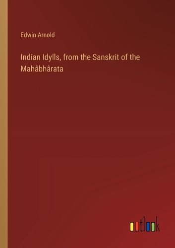 Indian Idylls, from the Sanskrit of the Mah?bh?rata