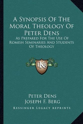 A Synopsis of the Moral Theology of Peter Dens: As Prepared for the Use of Romish Seminaries and Students of Theology