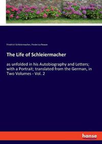 Cover image for The Life of Schleiermacher: as unfolded in his Autobiography and Letters; with a Portrait; translated from the German, in Two Volumes - Vol. 2