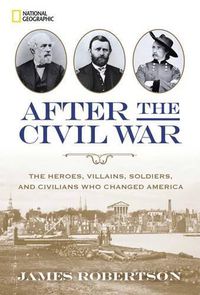 Cover image for After the Civil War: The Heroes, Villains, Soldiers, and Civilians Who Changed America