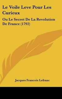 Cover image for Le Voile Leve Pour Les Curieux: Ou Le Secret de La Revolution de France (1792)