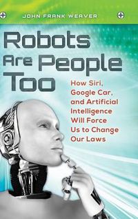 Cover image for Robots Are People Too: How Siri, Google Car, and Artificial Intelligence Will Force Us to Change Our Laws