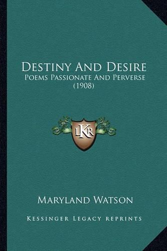 Cover image for Destiny and Desire Destiny and Desire: Poems Passionate and Perverse (1908) Poems Passionate and Perverse (1908)