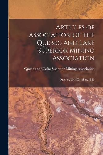 Cover image for Articles of Association of the Quebec and Lake Superior Mining Association [microform]: Quebec, 20th October, 1846