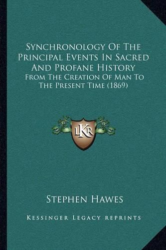 Cover image for Synchronology of the Principal Events in Sacred and Profane History: From the Creation of Man to the Present Time (1869)