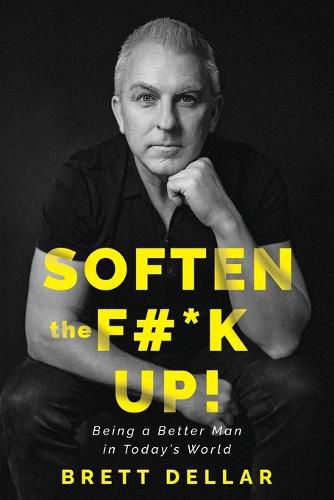 Cover image for Soften the F#*k Up!: Being a Better Man in Today's World