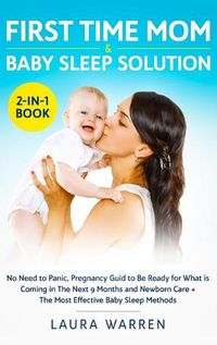 Cover image for First Time Mom & Baby Sleep Solution 2-in-1 Book: No Need to Panic, Pregnancy Guide to Be Ready for What is Coming in The Next 9 Months and Newborn Care + The Most Effective Baby Sleep Methods