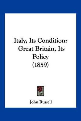 Cover image for Italy, Its Condition: Great Britain, Its Policy (1859)