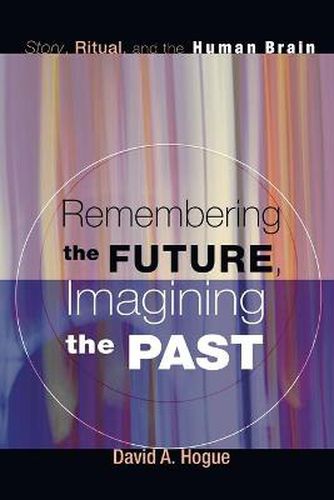 Cover image for Remembering the Future, Imagining the Past: Story, Ritual, and the Human Brain