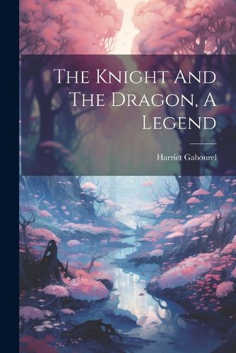 Cover image for The Knight And The Dragon, A Legend