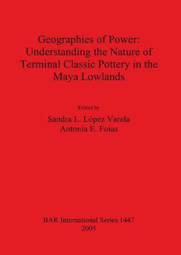 Cover image for Geographies of Power: Understanding the Nature of Terminal Classic Pottery in the Maya Lowlands