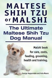 Cover image for Maltese Shih Tzu or Malshi. The Ultimate Maltese Shih Tzu Dog Manual. Malshi book for care, costs, feeding, grooming, health and training.