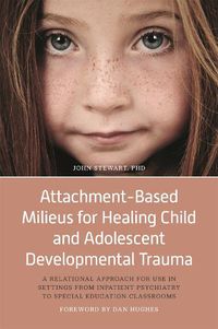 Cover image for Attachment-Based Milieus for Healing Child and Adolescent Developmental Trauma: A Relational Approach for Use in Settings from Inpatient Psychiatry to Special Education Classrooms