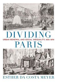 Cover image for Dividing Paris: Urban Renewal and Social Inequality, 1852-1870