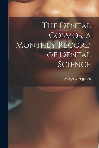 Cover image for The Dental Cosmos, a Monthly Record of Dental Science