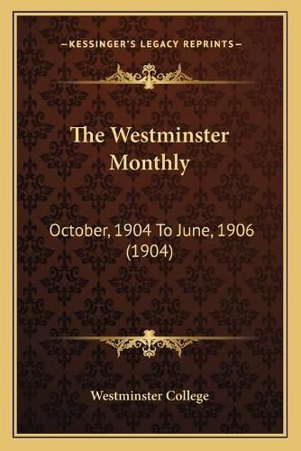 Cover image for The Westminster Monthly the Westminster Monthly: October, 1904 to June, 1906 (1904) October, 1904 to June, 1906 (1904)